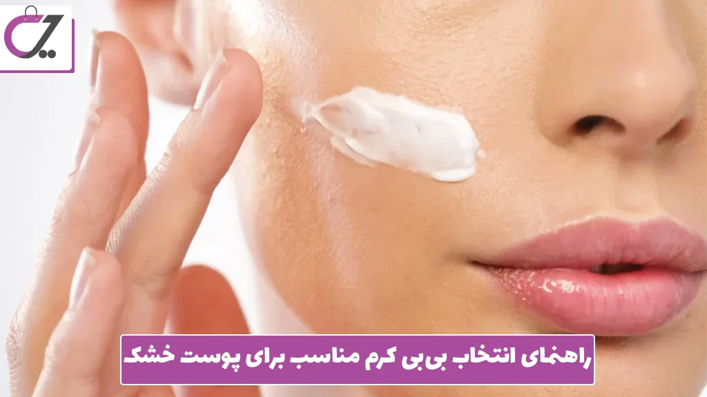 راهنمای انتخاب بی‌بی کرم مناسب برای پوست خشک