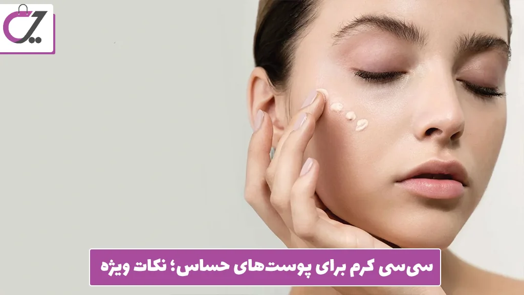 سی‌سی کرم برای پوست‌های حساس؛ نکات ویژه
