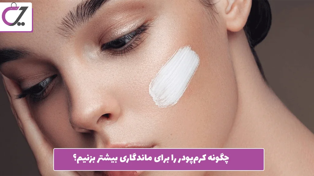 چگونه کرم‌پودر را برای ماندگاری بیشتر بزنیم؟