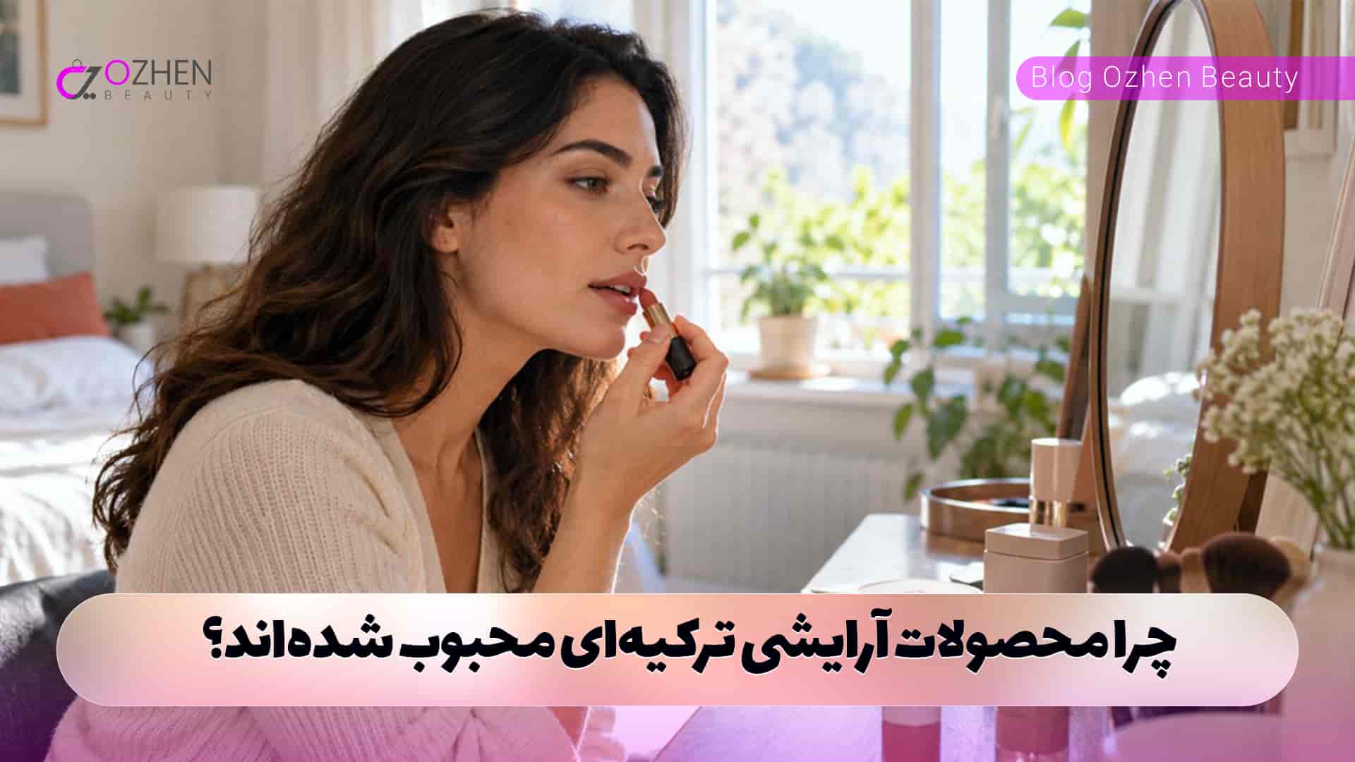 چرا محصولات آرایشی ترکیه‌ای محبوب شده‌اند؟