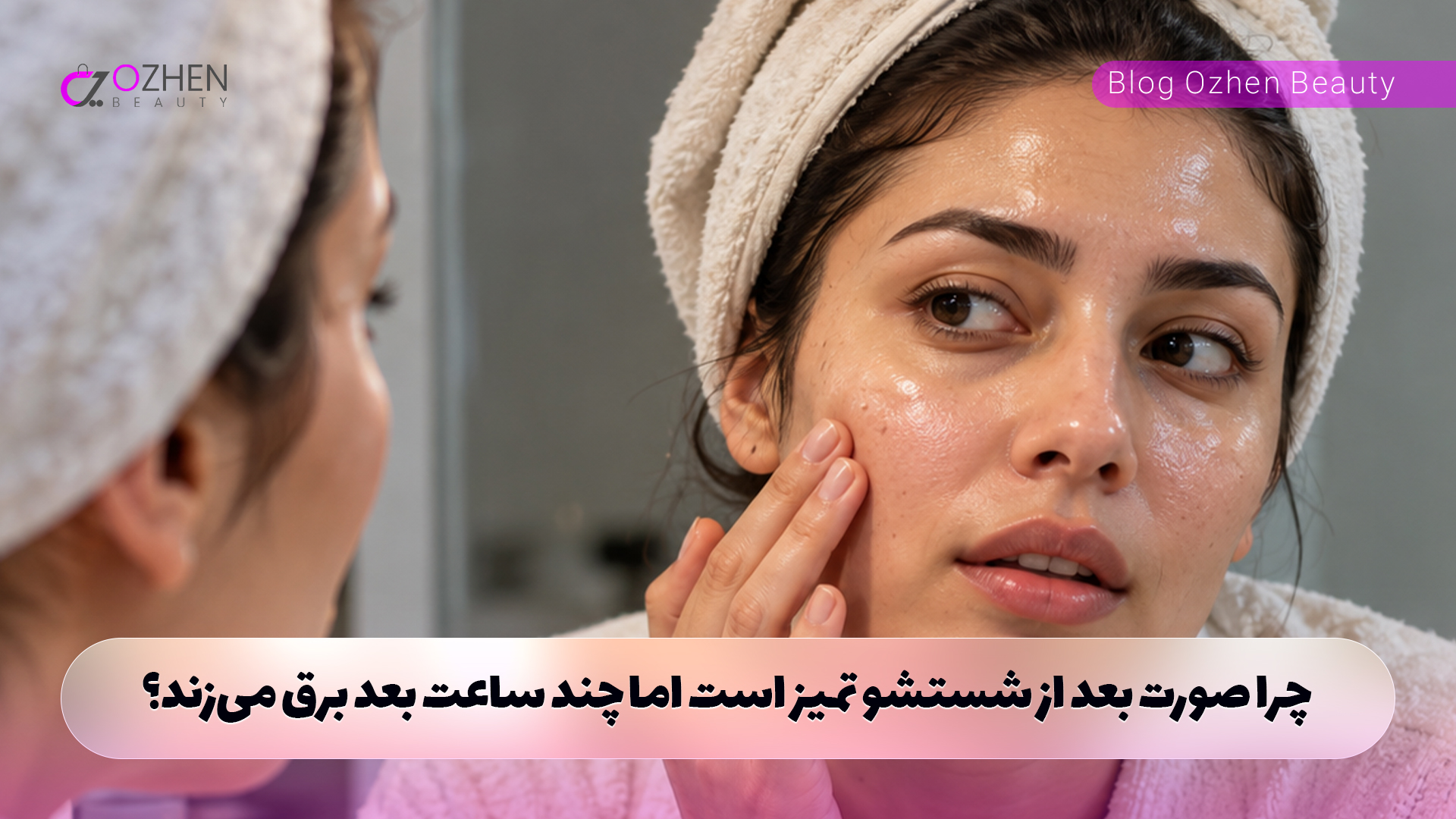 چرا صورت بعد از شستشو تمیز است اما چند ساعت بعد برق می‌زند؟
